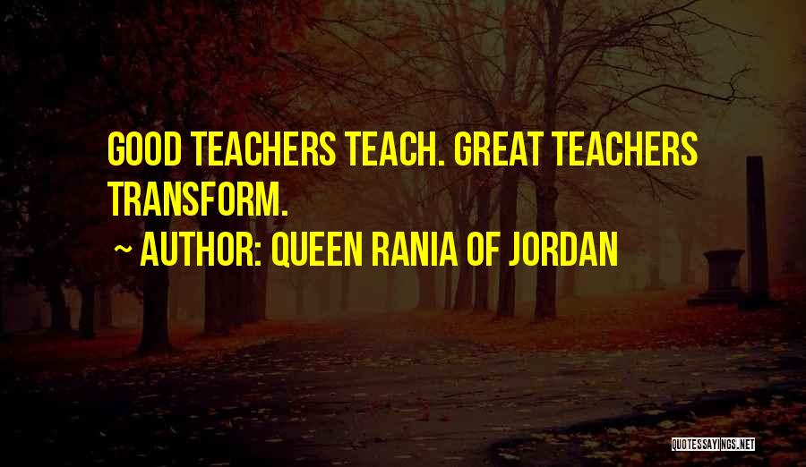 Queen Rania Of Jordan Quotes: Good Teachers Teach. Great Teachers Transform.