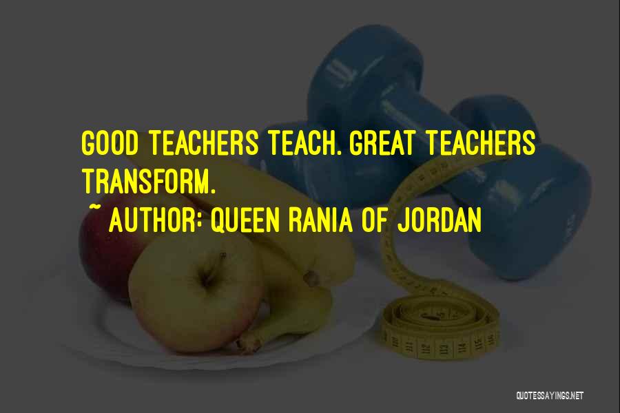 Queen Rania Of Jordan Quotes: Good Teachers Teach. Great Teachers Transform.