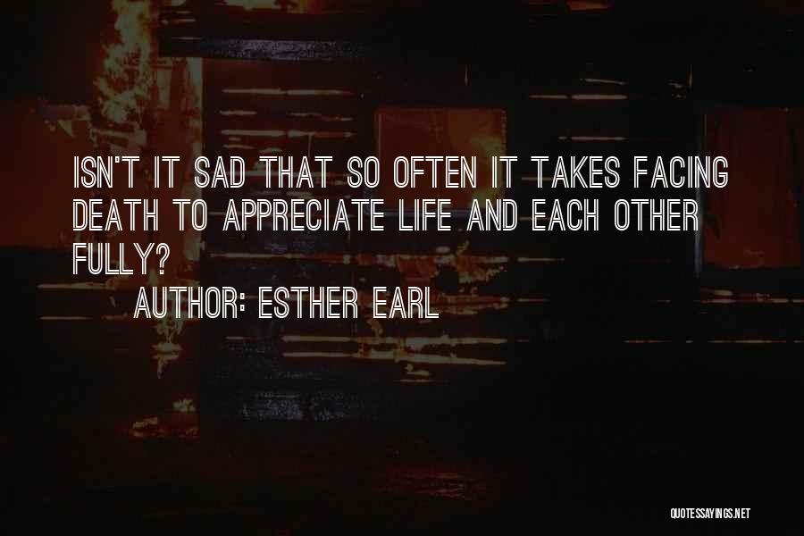 Esther Earl Quotes: Isn't It Sad That So Often It Takes Facing Death To Appreciate Life And Each Other Fully?