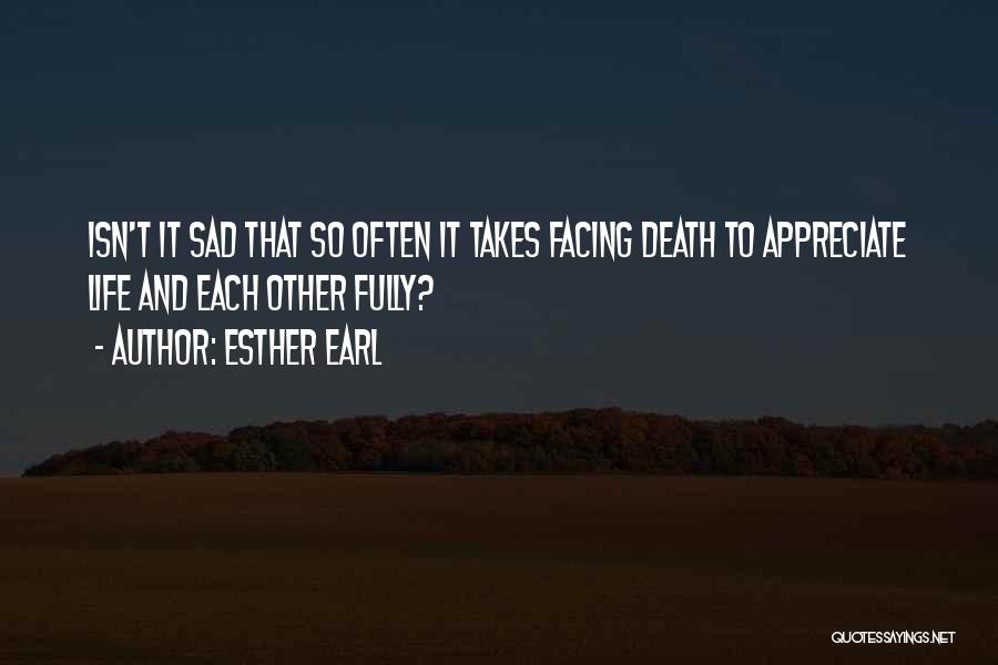 Esther Earl Quotes: Isn't It Sad That So Often It Takes Facing Death To Appreciate Life And Each Other Fully?