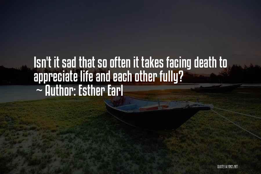 Esther Earl Quotes: Isn't It Sad That So Often It Takes Facing Death To Appreciate Life And Each Other Fully?