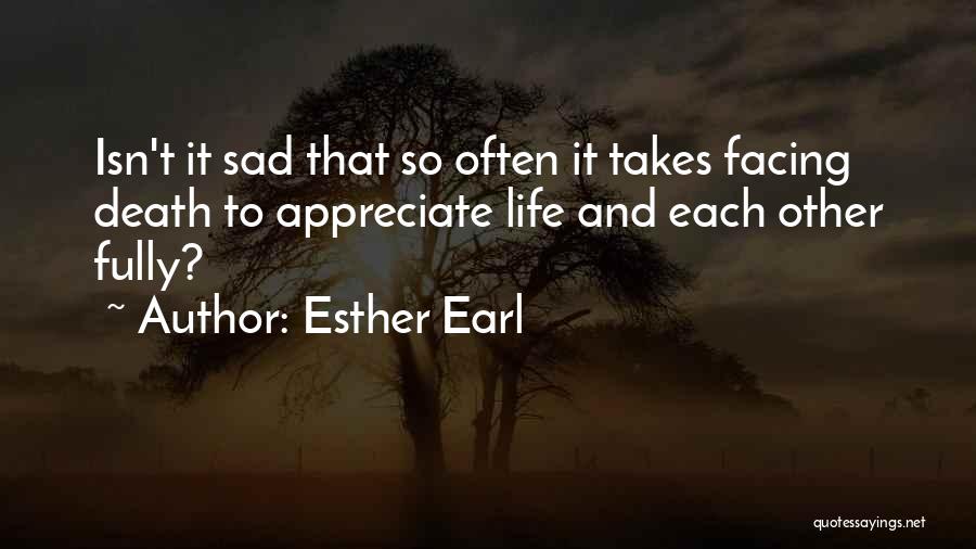Esther Earl Quotes: Isn't It Sad That So Often It Takes Facing Death To Appreciate Life And Each Other Fully?