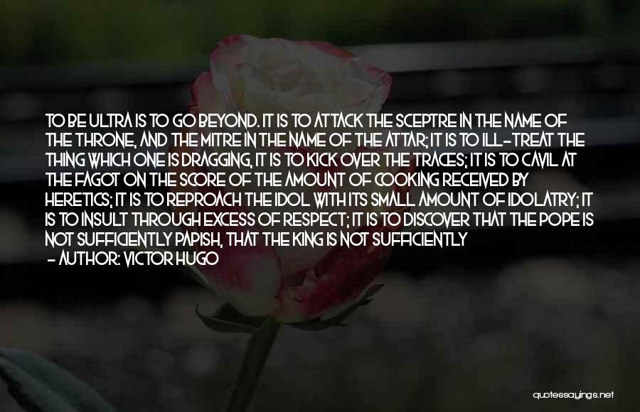 Victor Hugo Quotes: To Be Ultra Is To Go Beyond. It Is To Attack The Sceptre In The Name Of The Throne, And