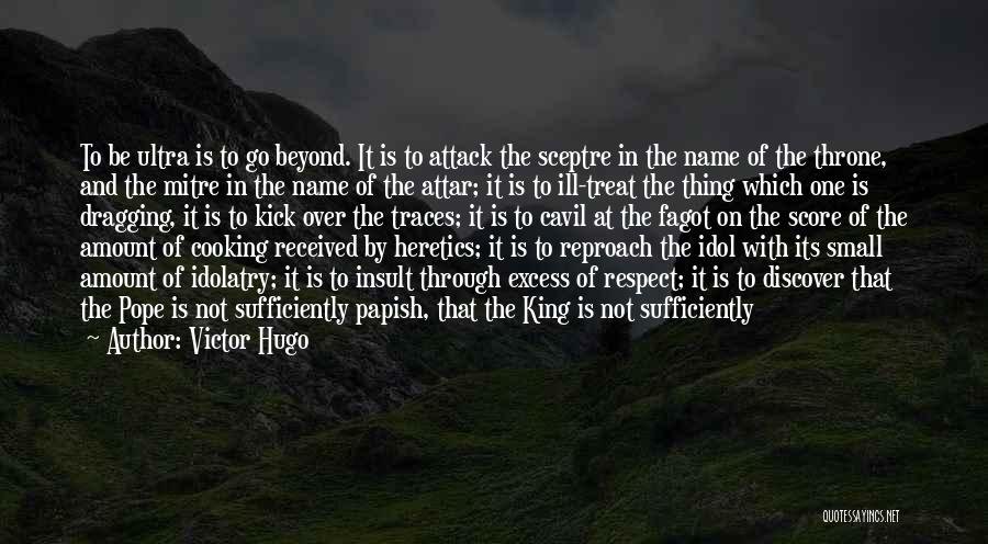 Victor Hugo Quotes: To Be Ultra Is To Go Beyond. It Is To Attack The Sceptre In The Name Of The Throne, And