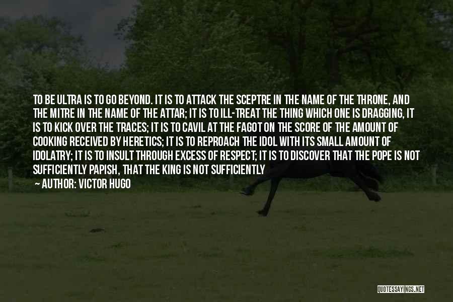 Victor Hugo Quotes: To Be Ultra Is To Go Beyond. It Is To Attack The Sceptre In The Name Of The Throne, And