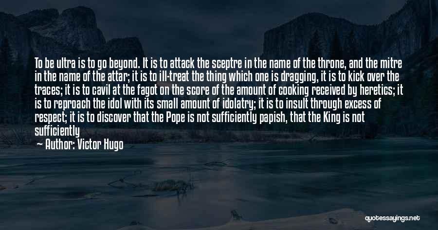 Victor Hugo Quotes: To Be Ultra Is To Go Beyond. It Is To Attack The Sceptre In The Name Of The Throne, And