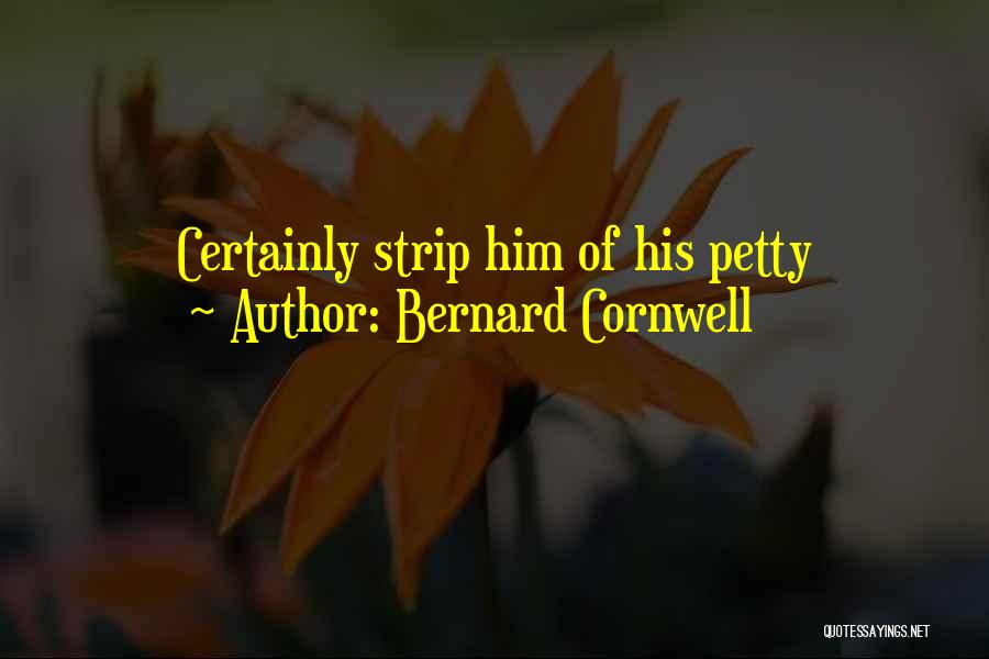 Bernard Cornwell Quotes: Certainly Strip Him Of His Petty