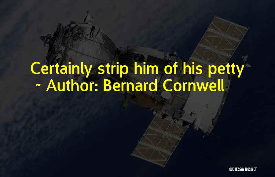 Bernard Cornwell Quotes: Certainly Strip Him Of His Petty