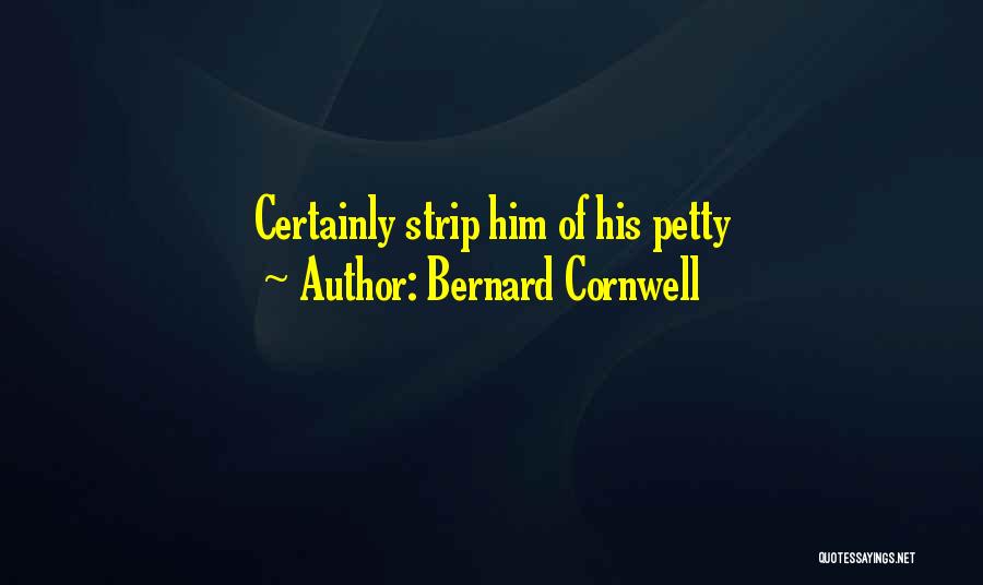 Bernard Cornwell Quotes: Certainly Strip Him Of His Petty