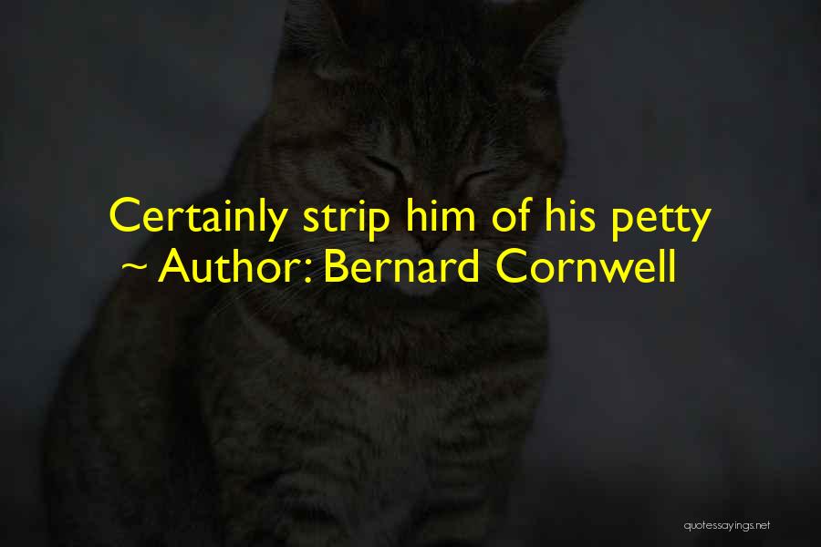 Bernard Cornwell Quotes: Certainly Strip Him Of His Petty