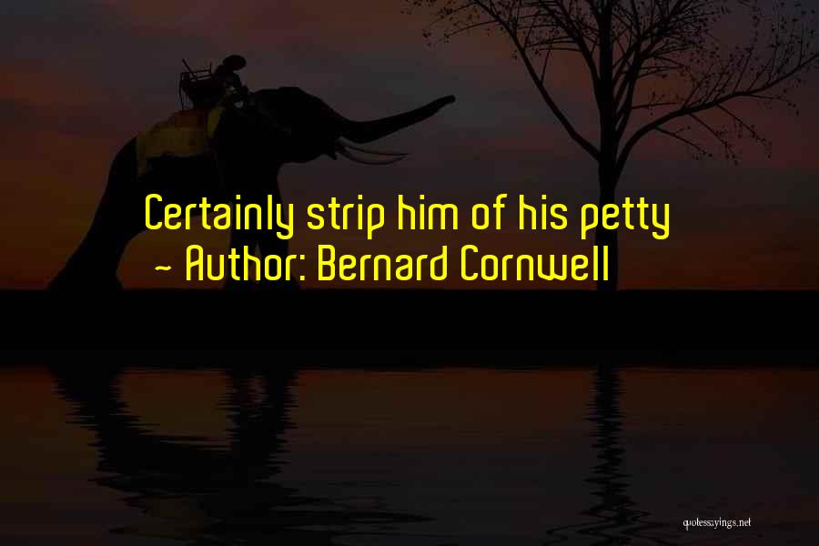 Bernard Cornwell Quotes: Certainly Strip Him Of His Petty