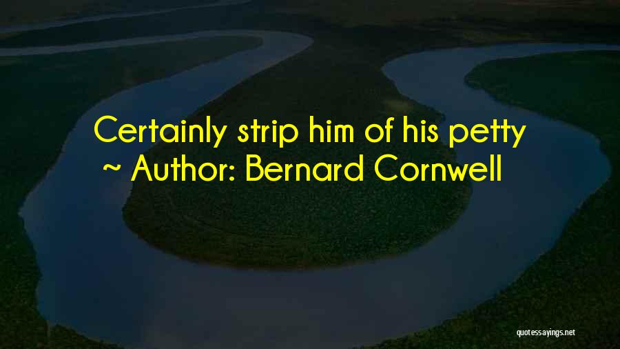 Bernard Cornwell Quotes: Certainly Strip Him Of His Petty