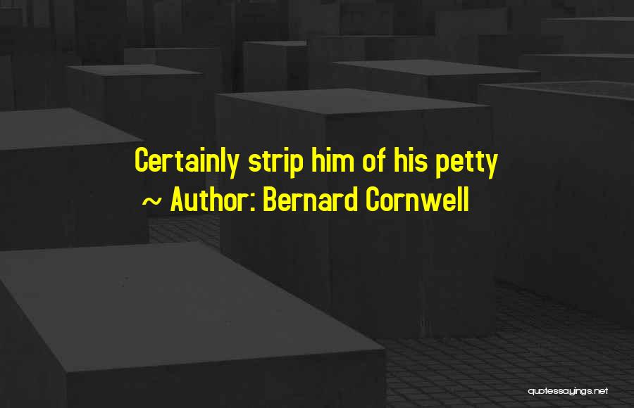 Bernard Cornwell Quotes: Certainly Strip Him Of His Petty