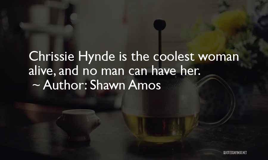 Shawn Amos Quotes: Chrissie Hynde Is The Coolest Woman Alive, And No Man Can Have Her.