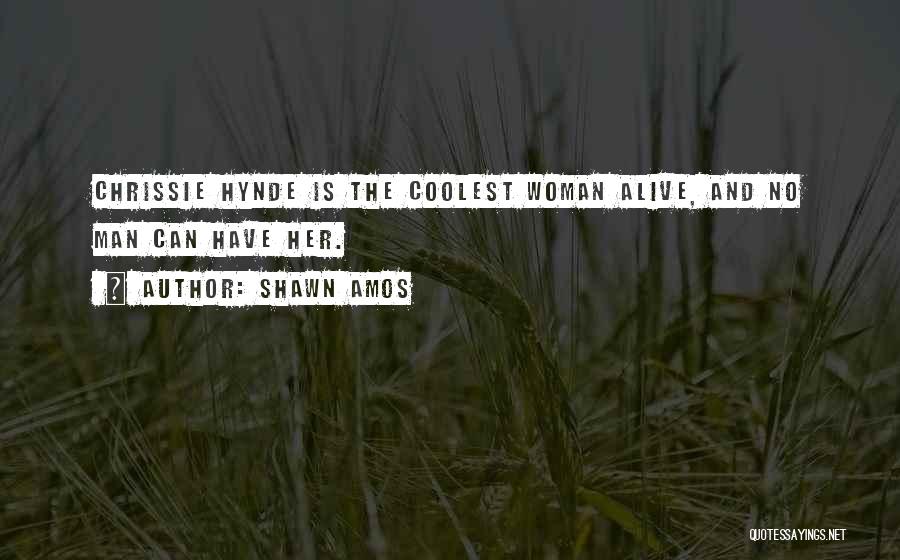 Shawn Amos Quotes: Chrissie Hynde Is The Coolest Woman Alive, And No Man Can Have Her.