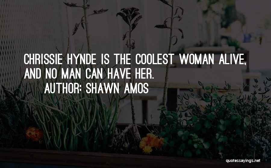 Shawn Amos Quotes: Chrissie Hynde Is The Coolest Woman Alive, And No Man Can Have Her.