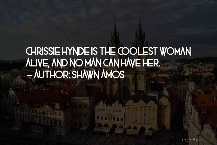 Shawn Amos Quotes: Chrissie Hynde Is The Coolest Woman Alive, And No Man Can Have Her.