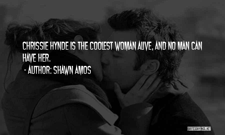Shawn Amos Quotes: Chrissie Hynde Is The Coolest Woman Alive, And No Man Can Have Her.