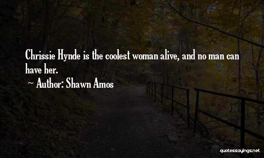 Shawn Amos Quotes: Chrissie Hynde Is The Coolest Woman Alive, And No Man Can Have Her.
