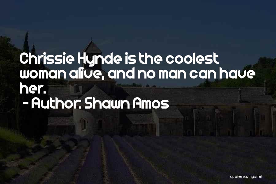 Shawn Amos Quotes: Chrissie Hynde Is The Coolest Woman Alive, And No Man Can Have Her.