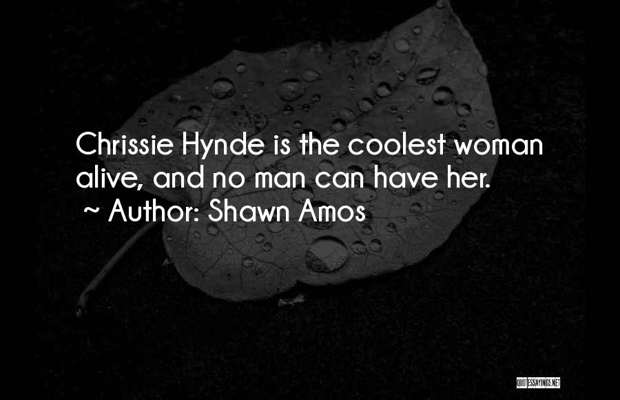 Shawn Amos Quotes: Chrissie Hynde Is The Coolest Woman Alive, And No Man Can Have Her.
