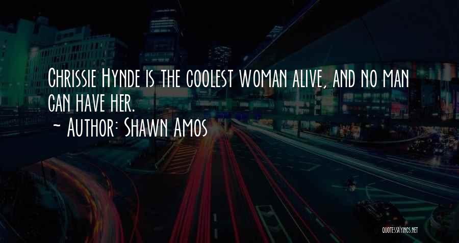 Shawn Amos Quotes: Chrissie Hynde Is The Coolest Woman Alive, And No Man Can Have Her.