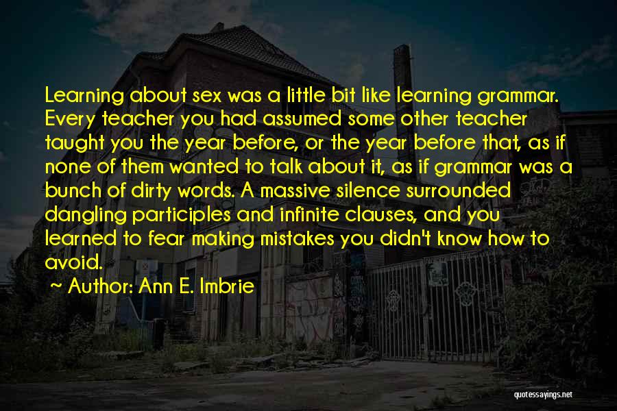 Ann E. Imbrie Quotes: Learning About Sex Was A Little Bit Like Learning Grammar. Every Teacher You Had Assumed Some Other Teacher Taught You