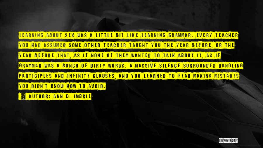 Ann E. Imbrie Quotes: Learning About Sex Was A Little Bit Like Learning Grammar. Every Teacher You Had Assumed Some Other Teacher Taught You