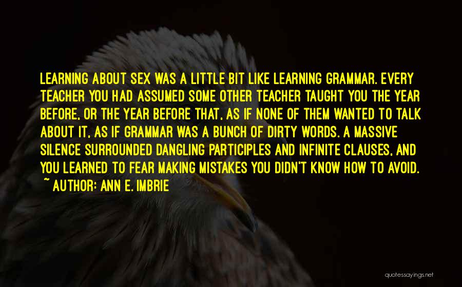 Ann E. Imbrie Quotes: Learning About Sex Was A Little Bit Like Learning Grammar. Every Teacher You Had Assumed Some Other Teacher Taught You