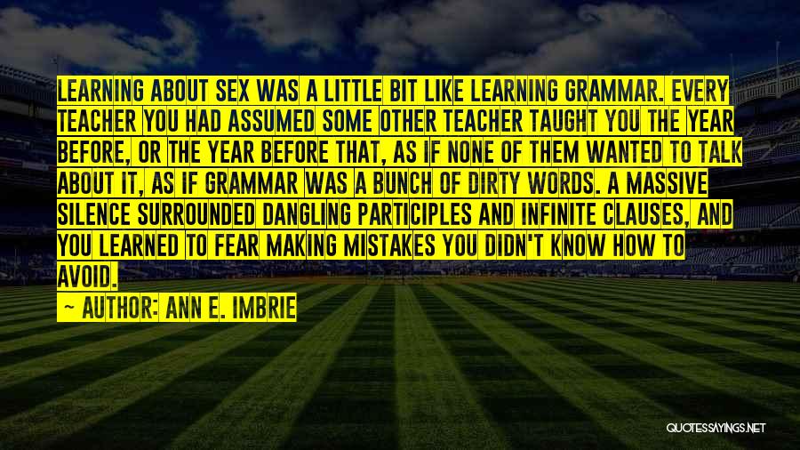 Ann E. Imbrie Quotes: Learning About Sex Was A Little Bit Like Learning Grammar. Every Teacher You Had Assumed Some Other Teacher Taught You