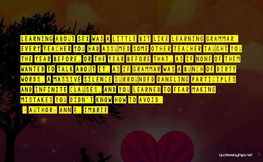 Ann E. Imbrie Quotes: Learning About Sex Was A Little Bit Like Learning Grammar. Every Teacher You Had Assumed Some Other Teacher Taught You