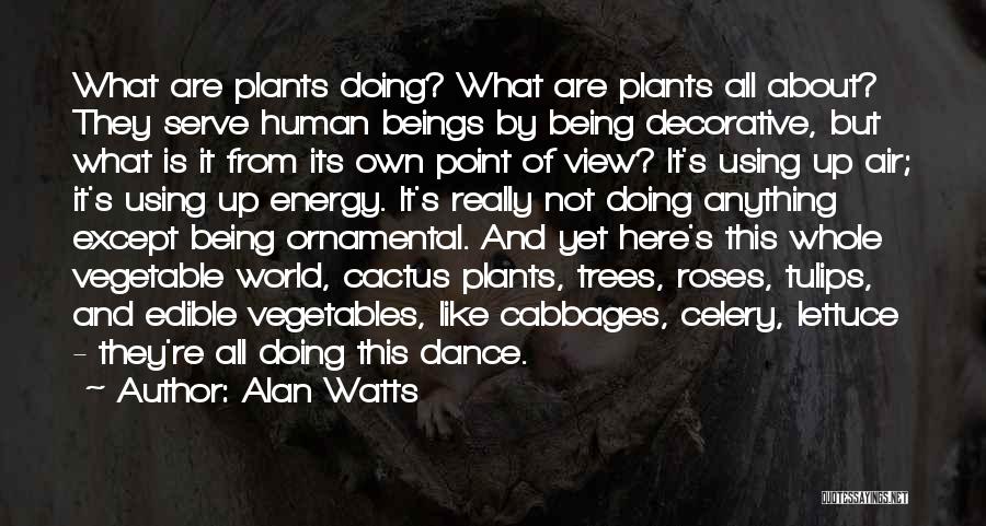 Alan Watts Quotes: What Are Plants Doing? What Are Plants All About? They Serve Human Beings By Being Decorative, But What Is It