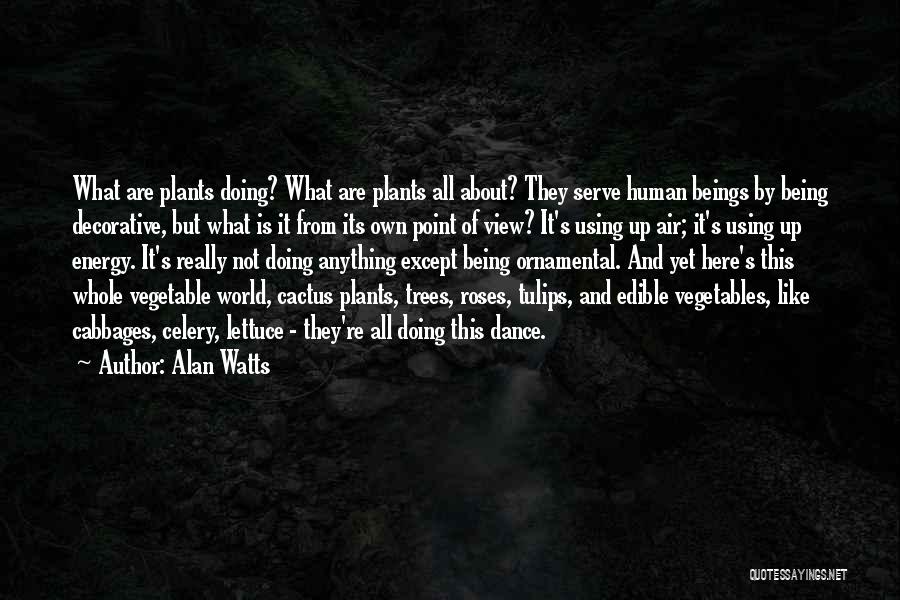 Alan Watts Quotes: What Are Plants Doing? What Are Plants All About? They Serve Human Beings By Being Decorative, But What Is It