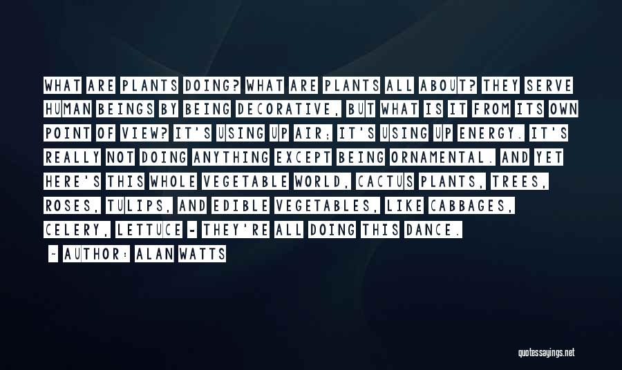 Alan Watts Quotes: What Are Plants Doing? What Are Plants All About? They Serve Human Beings By Being Decorative, But What Is It