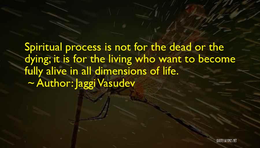 Jaggi Vasudev Quotes: Spiritual Process Is Not For The Dead Or The Dying; It Is For The Living Who Want To Become Fully