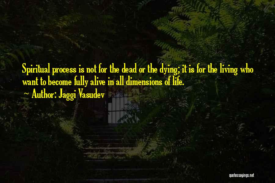 Jaggi Vasudev Quotes: Spiritual Process Is Not For The Dead Or The Dying; It Is For The Living Who Want To Become Fully