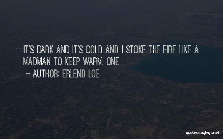 Erlend Loe Quotes: It's Dark And It's Cold And I Stoke The Fire Like A Madman To Keep Warm. One