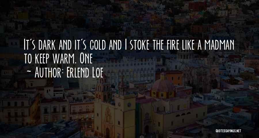 Erlend Loe Quotes: It's Dark And It's Cold And I Stoke The Fire Like A Madman To Keep Warm. One