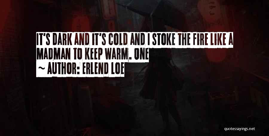 Erlend Loe Quotes: It's Dark And It's Cold And I Stoke The Fire Like A Madman To Keep Warm. One