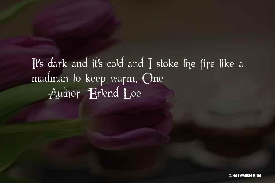 Erlend Loe Quotes: It's Dark And It's Cold And I Stoke The Fire Like A Madman To Keep Warm. One