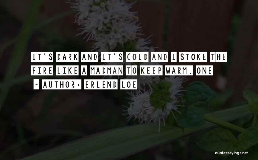 Erlend Loe Quotes: It's Dark And It's Cold And I Stoke The Fire Like A Madman To Keep Warm. One