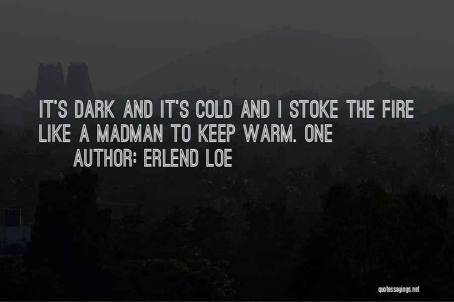 Erlend Loe Quotes: It's Dark And It's Cold And I Stoke The Fire Like A Madman To Keep Warm. One