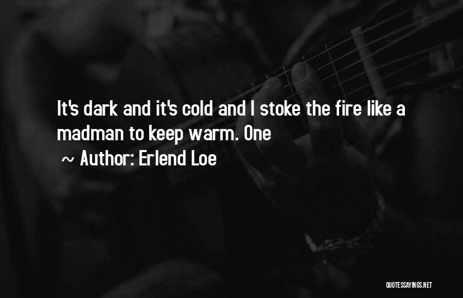 Erlend Loe Quotes: It's Dark And It's Cold And I Stoke The Fire Like A Madman To Keep Warm. One