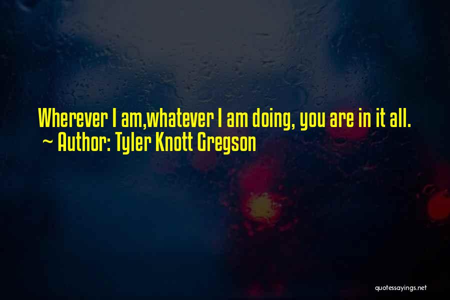 Tyler Knott Gregson Quotes: Wherever I Am,whatever I Am Doing, You Are In It All.