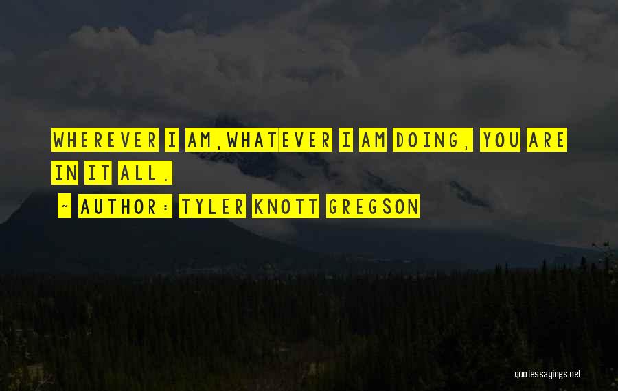 Tyler Knott Gregson Quotes: Wherever I Am,whatever I Am Doing, You Are In It All.