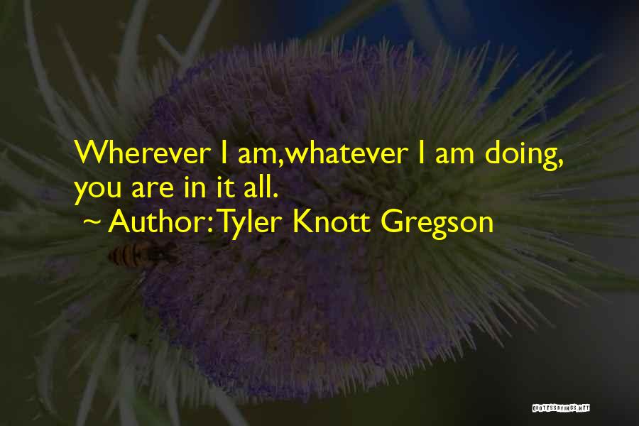 Tyler Knott Gregson Quotes: Wherever I Am,whatever I Am Doing, You Are In It All.