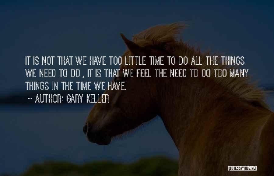 Gary Keller Quotes: It Is Not That We Have Too Little Time To Do All The Things We Need To Do , It