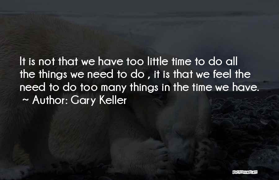 Gary Keller Quotes: It Is Not That We Have Too Little Time To Do All The Things We Need To Do , It