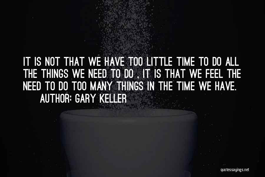 Gary Keller Quotes: It Is Not That We Have Too Little Time To Do All The Things We Need To Do , It