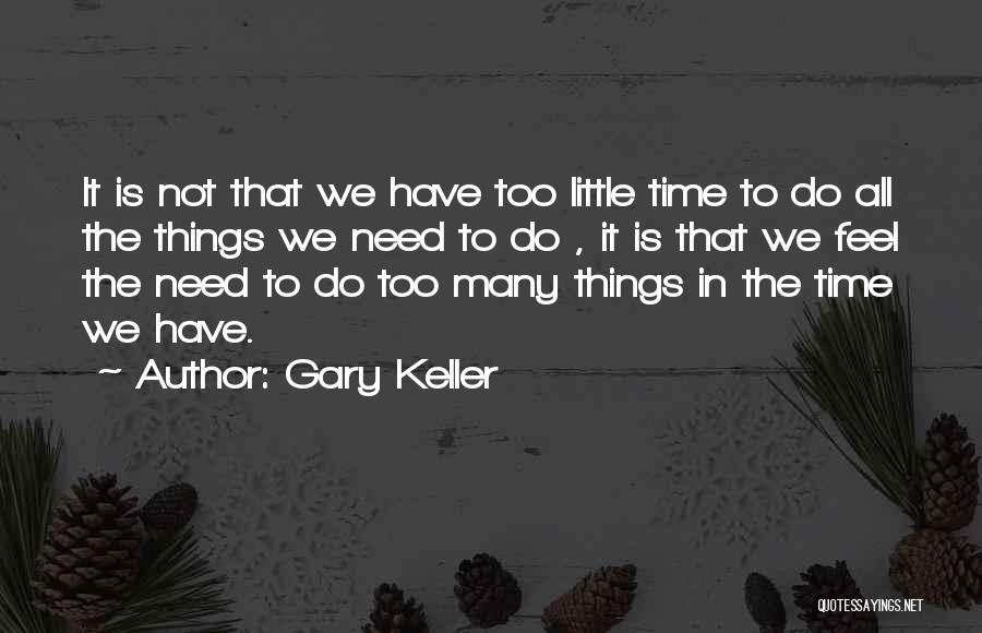 Gary Keller Quotes: It Is Not That We Have Too Little Time To Do All The Things We Need To Do , It